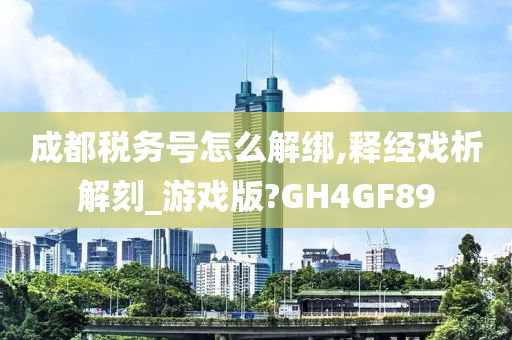 成都税务号怎么解绑,释经戏析解刻_游戏版?GH4GF89