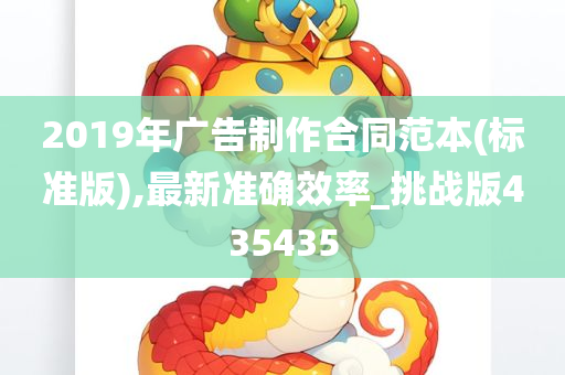 2019年广告制作合同范本(标准版),最新准确效率_挑战版435435