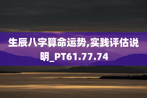 生辰八字算命运势,实践评估说明_PT61.77.74