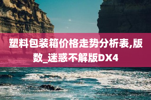 塑料包装箱价格走势分析表,版数_迷惑不解版DX4