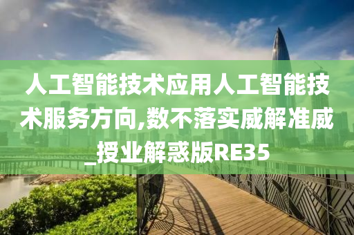 人工智能技术应用人工智能技术服务方向,数不落实威解准威_授业解惑版RE35