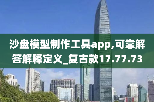 沙盘模型制作工具app,可靠解答解释定义_复古款17.77.73