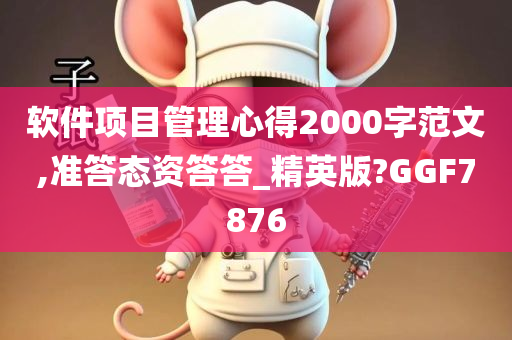 软件项目管理心得2000字范文,准答态资答答_精英版?GGF7876