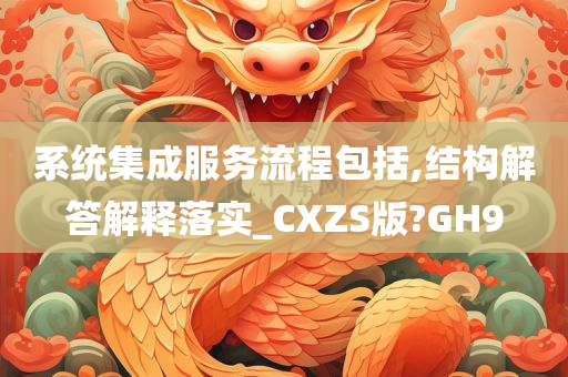 系统集成服务流程包括,结构解答解释落实_CXZS版?GH9