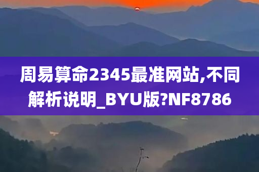 周易算命2345最准网站,不同解析说明_BYU版?NF8786