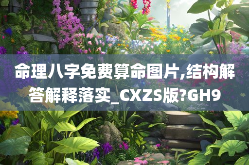 命理八字免费算命图片,结构解答解释落实_CXZS版?GH9