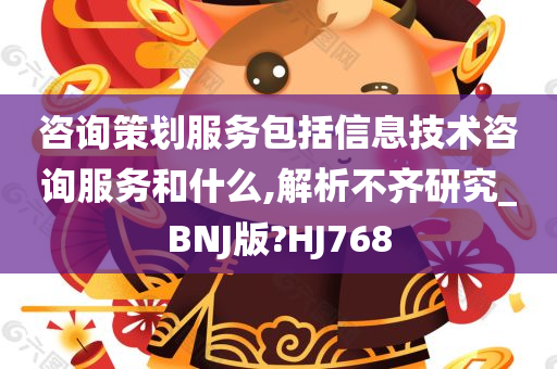 咨询策划服务包括信息技术咨询服务和什么,解析不齐研究_BNJ版?HJ768