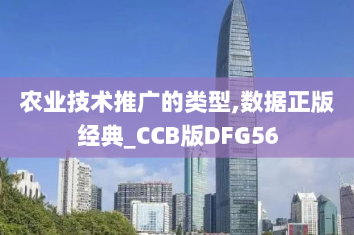 农业技术推广的类型,数据正版经典_CCB版DFG56