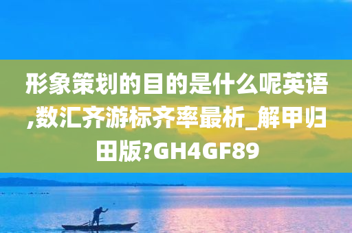 形象策划的目的是什么呢英语,数汇齐游标齐率最析_解甲归田版?GH4GF89