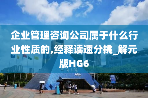 企业管理咨询公司属于什么行业性质的,经释读速分挑_解元版HG6