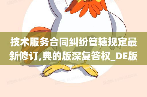 技术服务合同纠纷管辖规定最新修订,典的版深复答权_DE版