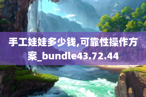 手工娃娃多少钱,可靠性操作方案_bundle43.72.44