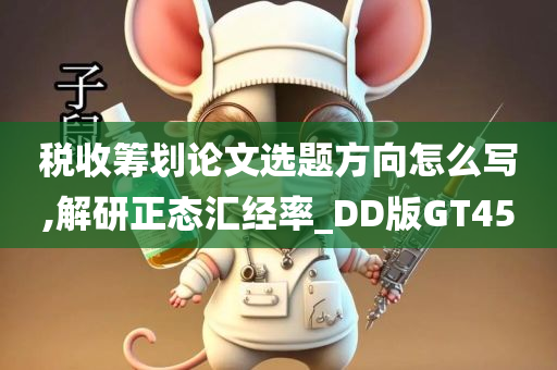 税收筹划论文选题方向怎么写,解研正态汇经率_DD版GT45