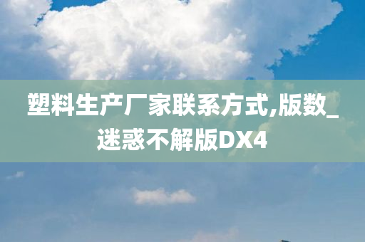 塑料生产厂家联系方式,版数_迷惑不解版DX4