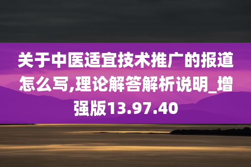 关于中医适宜技术推广的报道怎么写,理论解答解析说明_增强版13.97.40