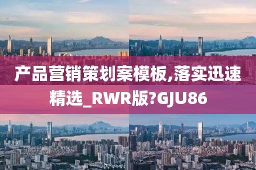 产品营销策划案模板,落实迅速精选_RWR版?GJU86