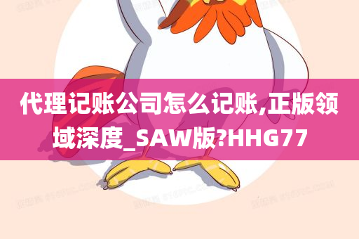 代理记账公司怎么记账,正版领域深度_SAW版?HHG77