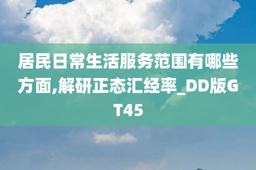 居民日常生活服务范围有哪些方面,解研正态汇经率_DD版GT45