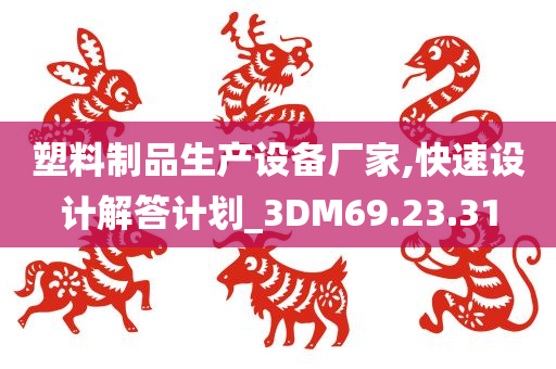 塑料制品生产设备厂家,快速设计解答计划_3DM69.23.31