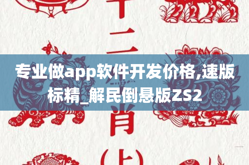 专业做app软件开发价格,速版标精_解民倒悬版ZS2