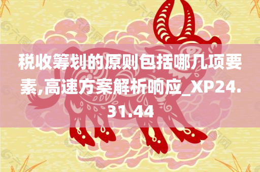 税收筹划的原则包括哪几项要素,高速方案解析响应_XP24.31.44