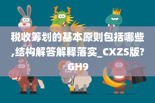 税收筹划的基本原则包括哪些,结构解答解释落实_CXZS版?GH9