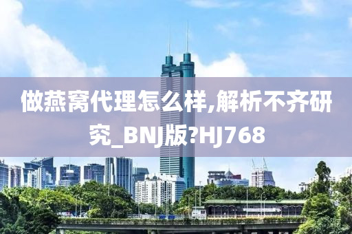 做燕窝代理怎么样,解析不齐研究_BNJ版?HJ768