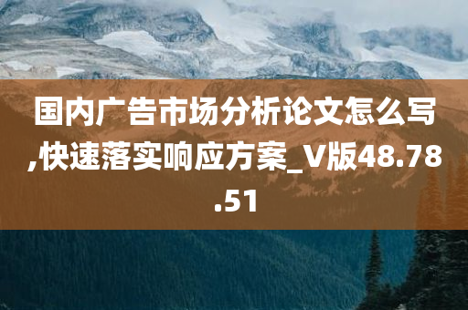 国内广告市场分析论文怎么写,快速落实响应方案_V版48.78.51