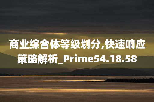 商业综合体等级划分,快速响应策略解析_Prime54.18.58