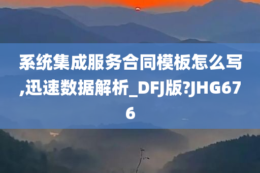 系统集成服务合同模板怎么写,迅速数据解析_DFJ版?JHG676