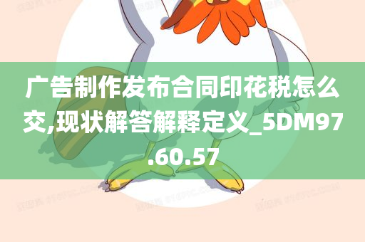 广告制作发布合同印花税怎么交,现状解答解释定义_5DM97.60.57