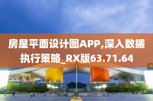 房屋平面设计图APP,深入数据执行策略_RX版63.71.64