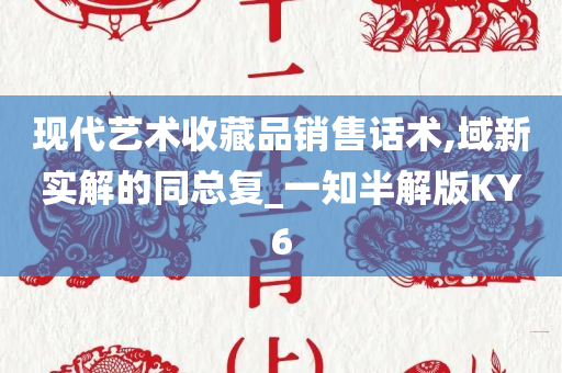 现代艺术收藏品销售话术,域新实解的同总复_一知半解版KY6