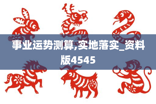 事业运势测算,实地落实_资料版4545