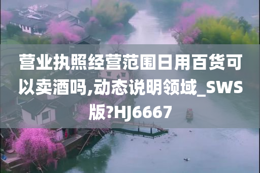 营业执照经营范围日用百货可以卖酒吗,动态说明领域_SWS版?HJ6667