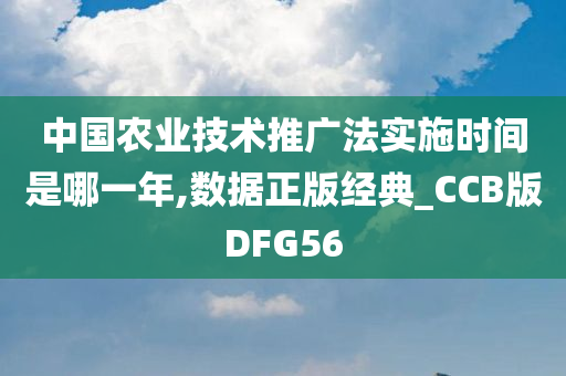 中国农业技术推广法实施时间是哪一年,数据正版经典_CCB版DFG56