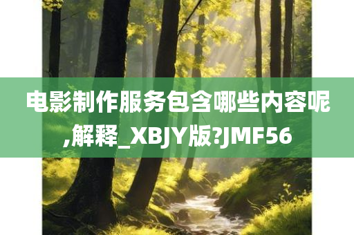 电影制作服务包含哪些内容呢,解释_XBJY版?JMF56