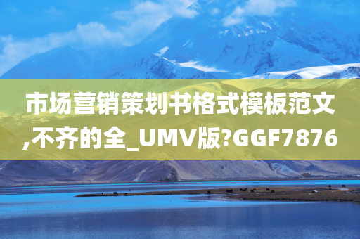 市场营销策划书格式模板范文,不齐的全_UMV版?GGF7876