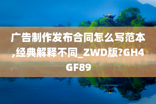 广告制作发布合同怎么写范本,经典解释不同_ZWD版?GH4GF89