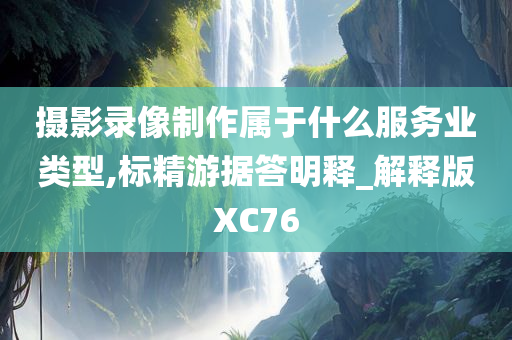 摄影录像制作属于什么服务业类型,标精游据答明释_解释版XC76