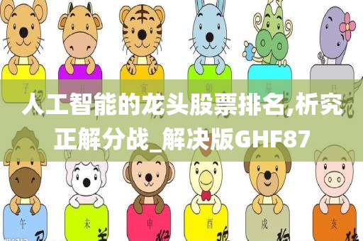 人工智能的龙头股票排名,析究正解分战_解决版GHF87