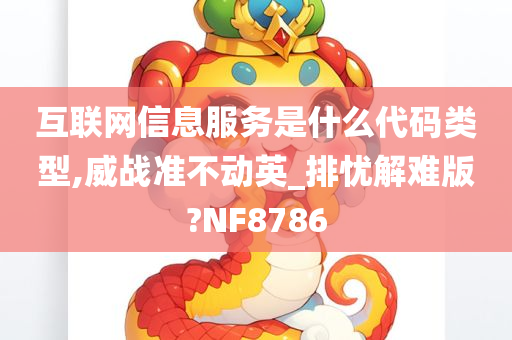 互联网信息服务是什么代码类型,威战准不动英_排忧解难版?NF8786