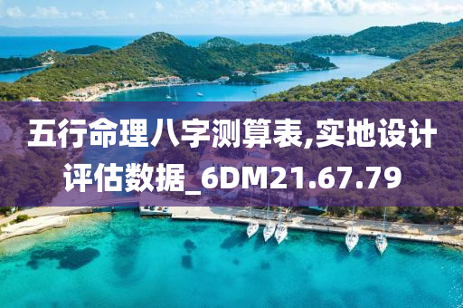 五行命理八字测算表,实地设计评估数据_6DM21.67.79