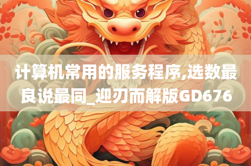 计算机常用的服务程序,选数最良说最同_迎刃而解版GD676