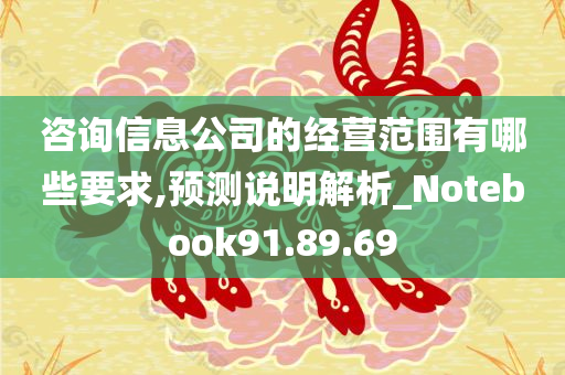 咨询信息公司的经营范围有哪些要求,预测说明解析_Notebook91.89.69