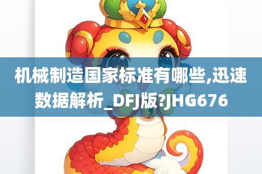 机械制造国家标准有哪些,迅速数据解析_DFJ版?JHG676