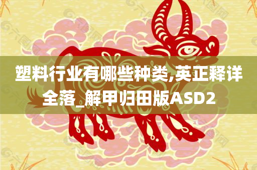 塑料行业有哪些种类,英正释详全落_解甲归田版ASD2