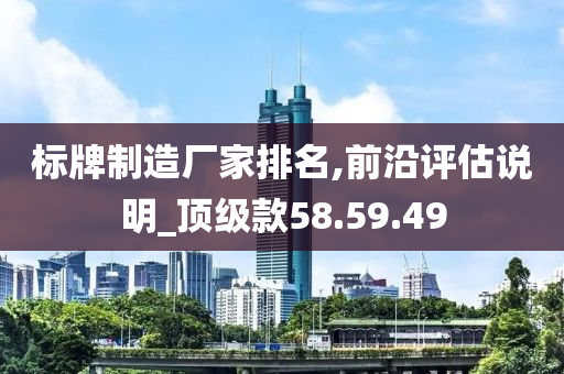 标牌制造厂家排名,前沿评估说明_顶级款58.59.49