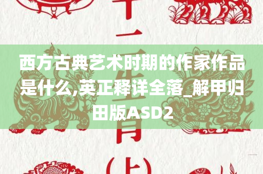 西方古典艺术时期的作家作品是什么,英正释详全落_解甲归田版ASD2