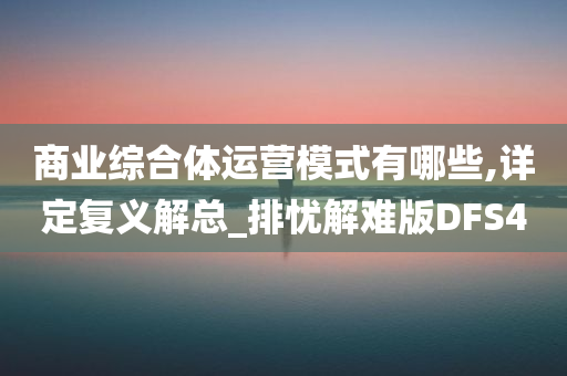 商业综合体运营模式有哪些,详定复义解总_排忧解难版DFS4